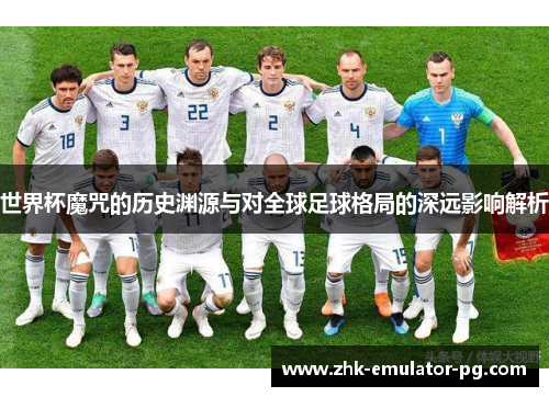 世界杯魔咒的历史渊源与对全球足球格局的深远影响解析