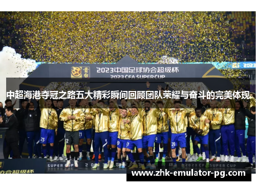 中超海港夺冠之路五大精彩瞬间回顾团队荣耀与奋斗的完美体现