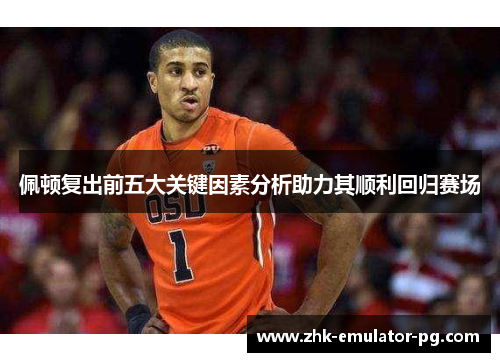 佩顿复出前五大关键因素分析助力其顺利回归赛场