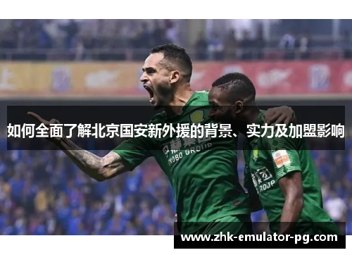 如何全面了解北京国安新外援的背景、实力及加盟影响