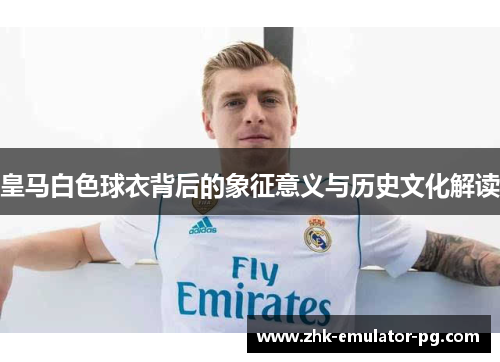 皇马白色球衣背后的象征意义与历史文化解读