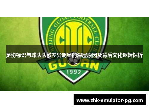 足协标识与球队队徽差异明显的深层原因及背后文化逻辑探析