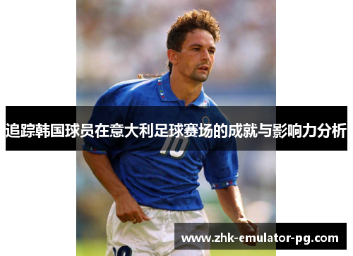 追踪韩国球员在意大利足球赛场的成就与影响力分析