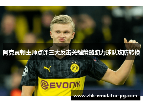 阿克灵顿主帅点评三大反击关键策略助力球队攻防转换 阿克灵顿主帅点评三大反击关键策略助力球队攻防转换