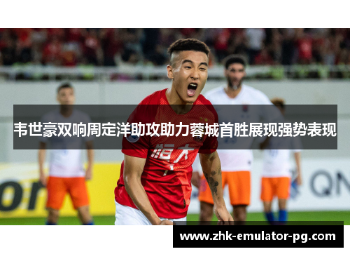 韦世豪双响周定洋助攻助力蓉城首胜展现强势表现
