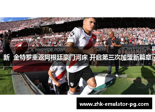 新 金特罗重返阿根廷豪门河床 开启第三次加盟新篇章 新 金特罗重返阿根廷豪门河床 开启第三次加盟新篇章