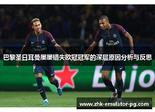 巴黎圣日耳曼屡屡错失欧冠冠军的深层原因分析与反思 巴黎圣日耳曼屡屡错失欧冠冠军的深层原因分析与反思