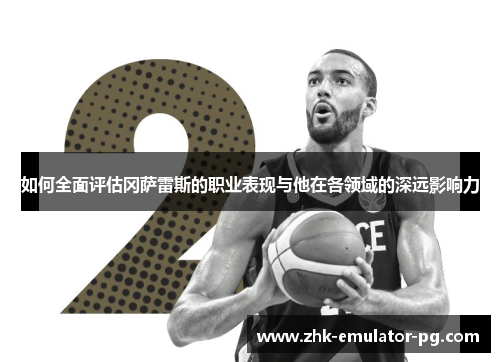 如何全面评估冈萨雷斯的职业表现与他在各领域的深远影响力 如何全面评估冈萨雷斯的职业表现与他在各领域的深远影响力