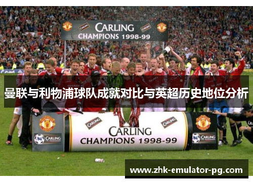 曼联与利物浦球队成就对比与英超历史地位分析