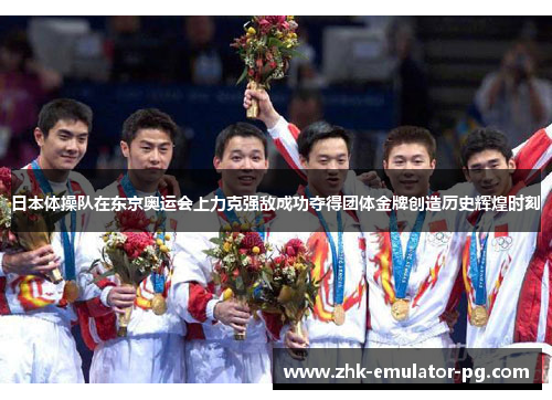 日本体操队在东京奥运会上力克强敌成功夺得团体金牌创造历史辉煌时刻 日本体操队在东京奥运会上力克强敌成功夺得团体金牌创造历史辉煌时刻