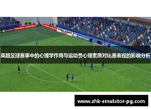 英超足球赛事中的心理学作用与运动员心理素质对比赛表现的影响分析