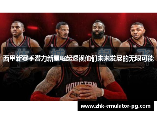 西甲新赛季潜力新星崛起透视他们未来发展的无限可能
