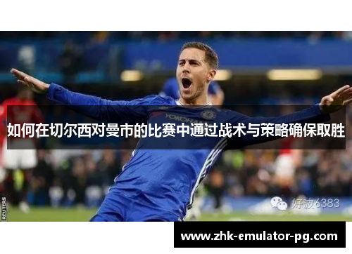 如何在切尔西对曼市的比赛中通过战术与策略确保取胜