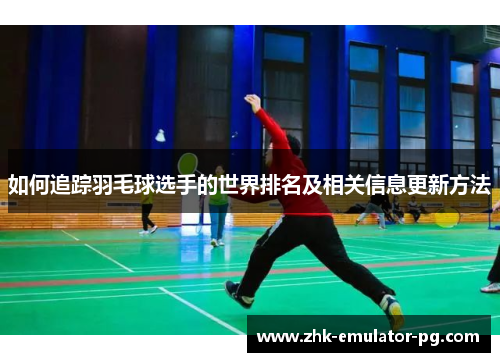 如何追踪羽毛球选手的世界排名及相关信息更新方法