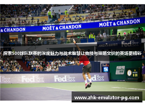 探索500球队联赛的深度魅力与战术智慧让竞技与策略交织的赛场更精彩