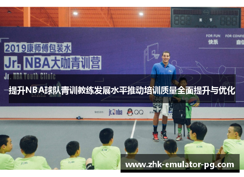 提升NBA球队青训教练发展水平推动培训质量全面提升与优化 提升NBA球队青训教练发展水平推动培训质量全面提升与优化