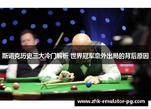 斯诺克历史三大冷门解析 世界冠军意外出局的背后原因