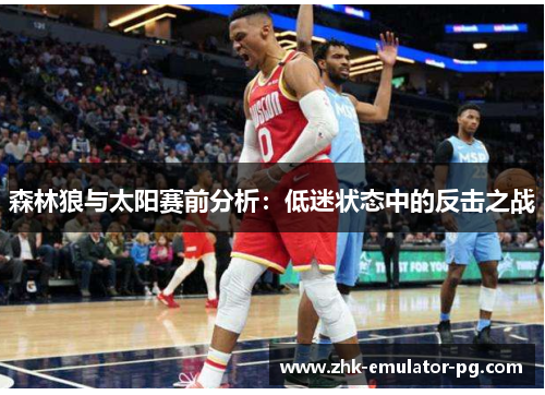 森林狼与太阳赛前分析:低迷状态中的反击之战 森林狼与太阳赛前分析:低迷状态中的反击之战