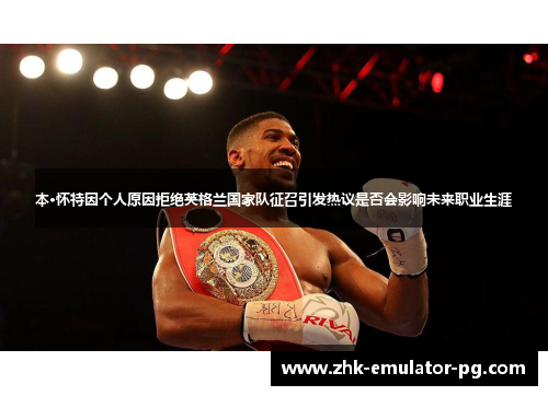 本·怀特因个人原因拒绝英格兰国家队征召引发热议是否会影响未来职业生涯 本·怀特因个人原因拒绝英格兰国家队征召引发热议是否会影响未来职业生涯