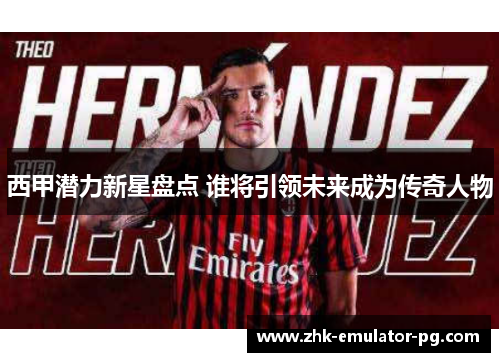 西甲潜力新星盘点 谁将引领未来成为传奇人物