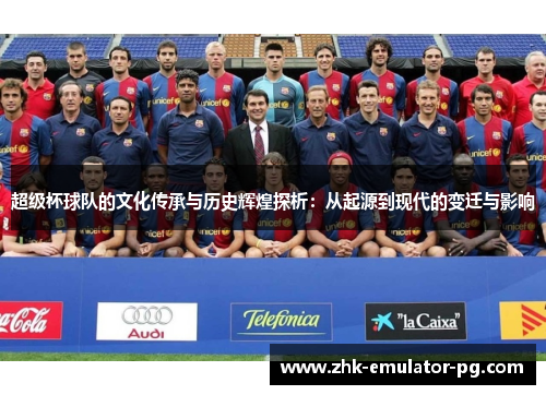 超级杯球队的文化传承与历史辉煌探析：从起源到现代的变迁与影响