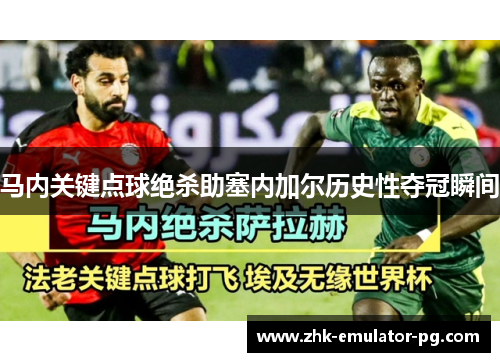 马内关键点球绝杀助塞内加尔历史性夺冠瞬间