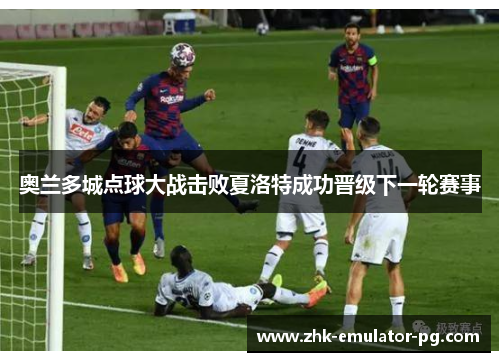 奥兰多城点球大战击败夏洛特成功晋级下一轮赛事 奥兰多城点球大战击败夏洛特成功晋级下一轮赛事