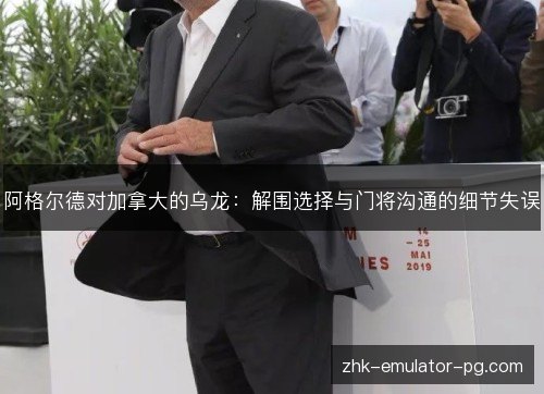 阿格尔德对加拿大的乌龙：解围选择与门将沟通的细节失误