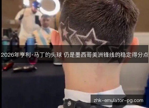 2026年亨利·马丁的头球 仍是墨西哥美洲锋线的稳定得分点 2026年亨利·马丁的头球 仍是墨西哥美洲锋线的稳定得分点